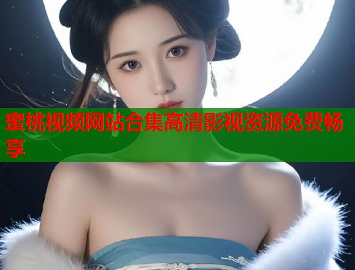 蜜桃视频网站合集高清影视资源免费畅享  第1张