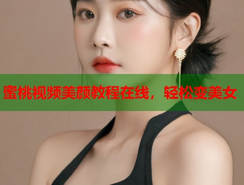 蜜桃视频美颜教程在线，轻松变美女  第1张