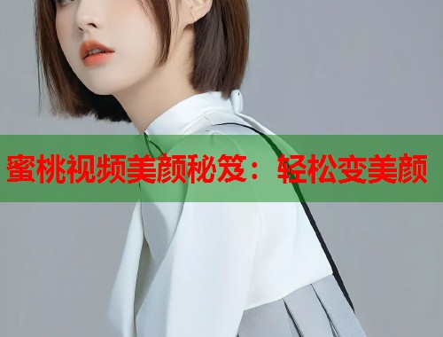 蜜桃视频美颜秘笈：轻松变美颜  第1张