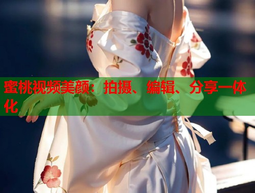 蜜桃视频美颜：拍摄、编辑、分享一体化  第2张