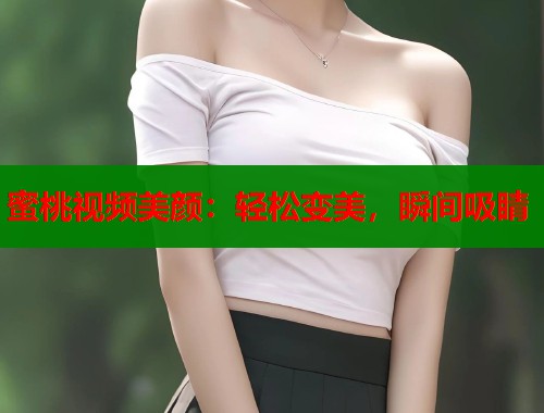 蜜桃视频美颜：轻松变美，瞬间吸睛  第1张