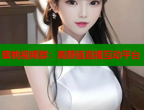 蜜桃视频群：高颜值直播互动平台  第1张