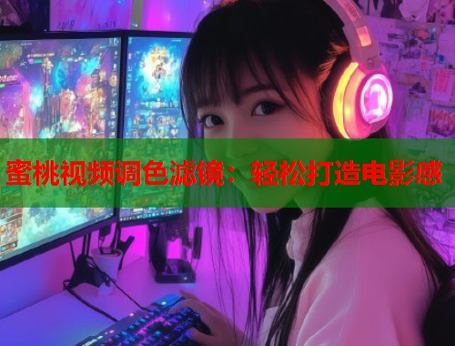 蜜桃视频调色滤镜：轻松打造电影感  第1张