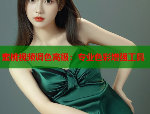 蜜桃视频调色高级：专业色彩增强工具  第1张