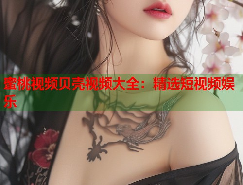 蜜桃视频贝壳视频大全：精选短视频娱乐  第1张