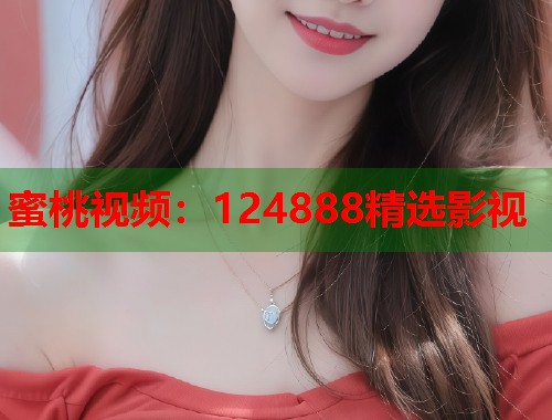 蜜桃视频：124888精选影视  第1张
