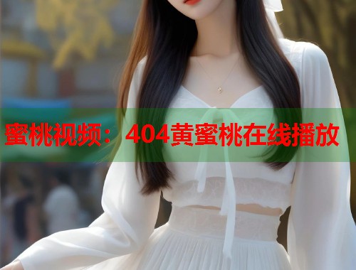 蜜桃视频：404黄蜜桃在线播放  第1张