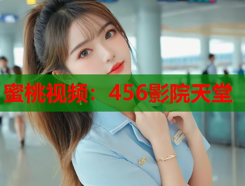 蜜桃视频：456影院天堂  第1张