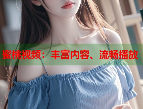蜜桃视频：丰富内容、流畅播放  第1张