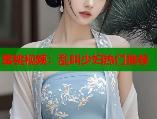 蜜桃视频：乱叫少妇热门推荐  第2张