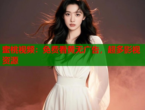 蜜桃视频：免费看黄无广告，超多影视资源  第1张