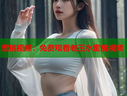蜜桃视频：免费观看老王水蜜桃视频  第1张