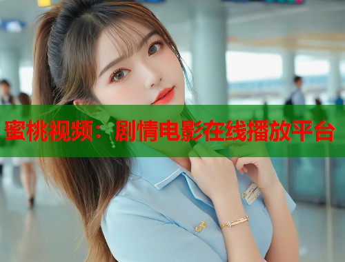 蜜桃视频：剧情电影在线播放平台  第1张