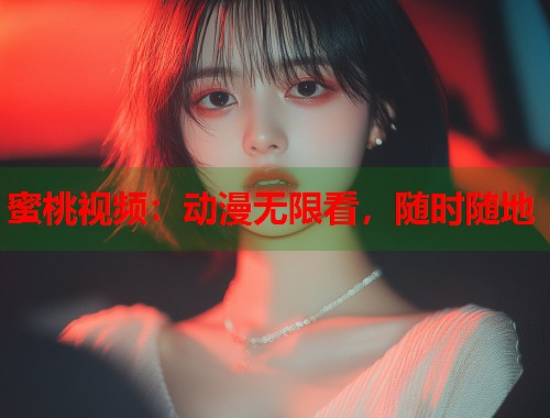 蜜桃视频：动漫无限看，随时随地  第1张