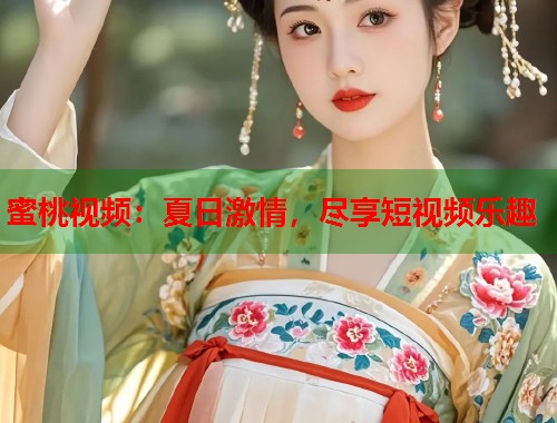 蜜桃视频：夏日激情，尽享短视频乐趣  第1张