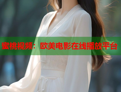 蜜桃视频：欧美电影在线播放平台  第1张