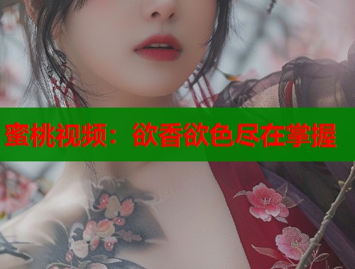 蜜桃视频：欲香欲色尽在掌握  第1张