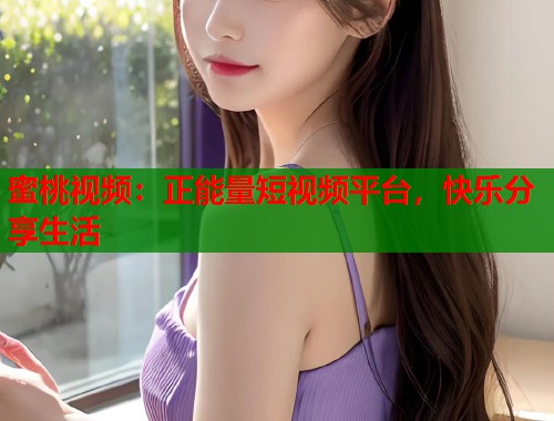 蜜桃视频：正能量短视频平台，快乐分享生活  第1张