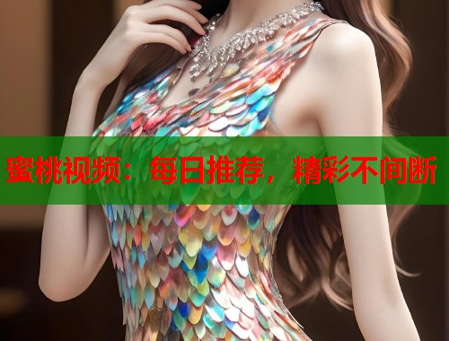 蜜桃视频：每日推荐，精彩不间断  第1张