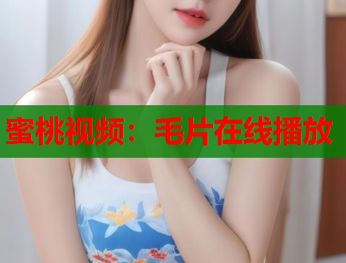 蜜桃视频：毛片在线播放  第1张