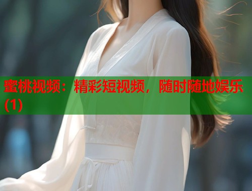 蜜桃视频：精彩短视频，随时随地娱乐(1)  第1张