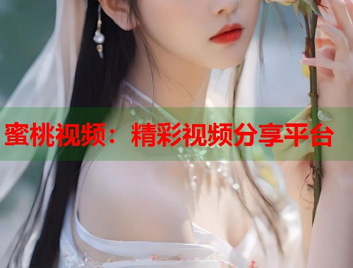 蜜桃视频：精彩视频分享平台  第1张