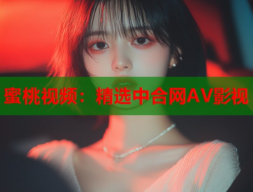 蜜桃视频：精选中合网AV影视  第2张
