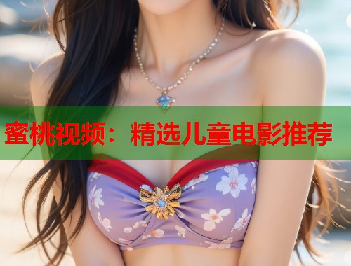 蜜桃视频：精选儿童电影推荐  第1张