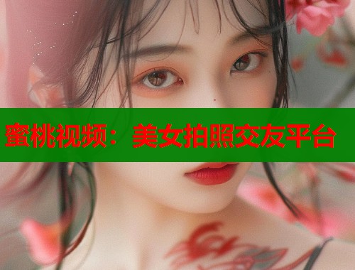 蜜桃视频：美女拍照交友平台  第1张
