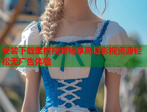 安装下载蜜桃视频畅享高清影视资源轻松无广告体验  第1张