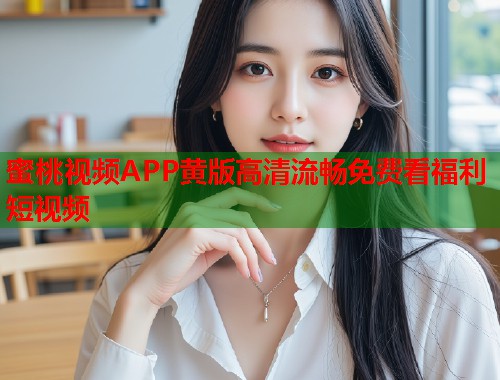 蜜桃视频APP黄版高清流畅免费看福利短视频  第1张