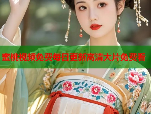 蜜桃视频免费每日更新高清大片免费看  第1张