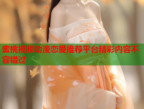 蜜桃视频动漫恋爱推荐平台精彩内容不容错过  第1张