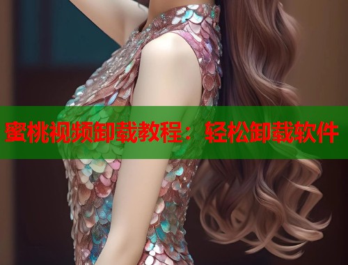 蜜桃视频卸载教程：轻松卸载软件  第1张