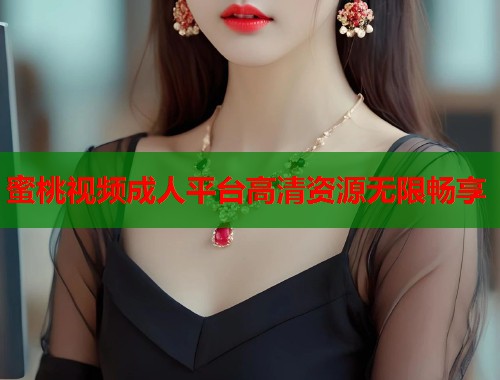 蜜桃视频成人平台高清资源无限畅享  第1张