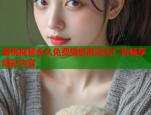 蜜桃视频永久免费播放高清无广告畅享精彩内容  第2张