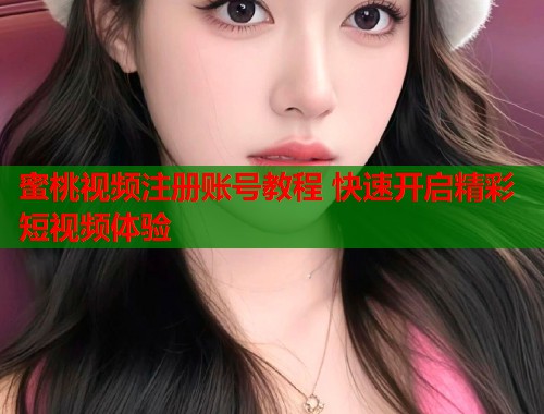 蜜桃视频注册账号教程 快速开启精彩短视频体验  第1张