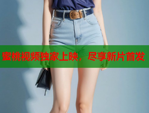 蜜桃视频独家上映，尽享新片首发  第1张