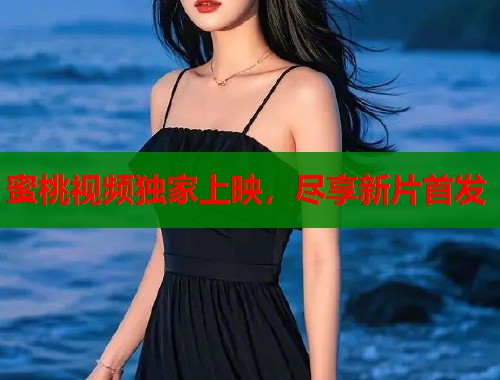 蜜桃视频独家上映，尽享新片首发  第2张