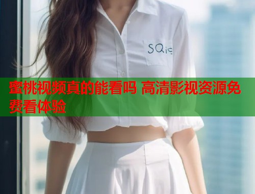 蜜桃视频真的能看吗 高清影视资源免费看体验  第1张