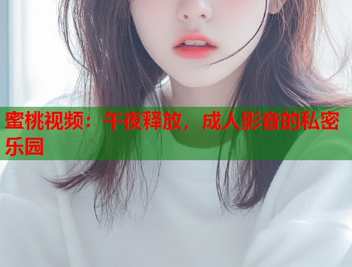 蜜桃视频：午夜释放，成人影音的私密乐园  第1张