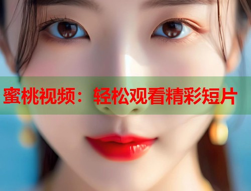 蜜桃视频：轻松观看精彩短片  第2张