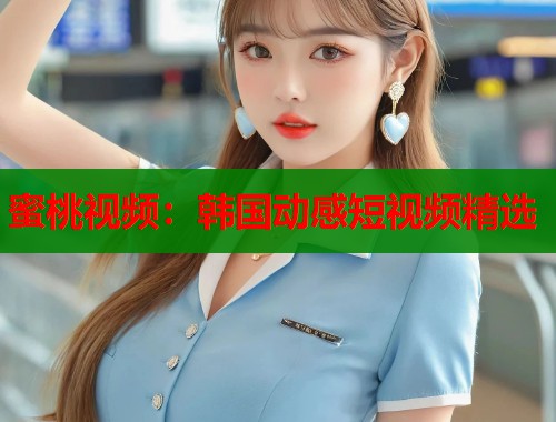 蜜桃视频：韩国动感短视频精选  第2张