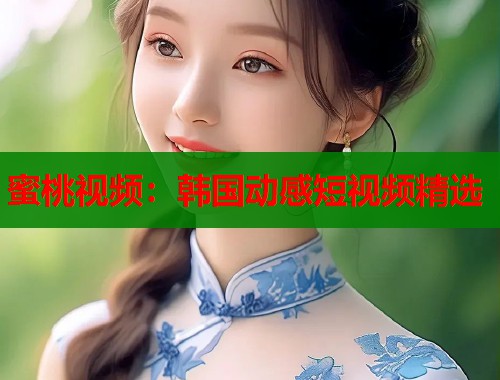 蜜桃视频：韩国动感短视频精选  第1张