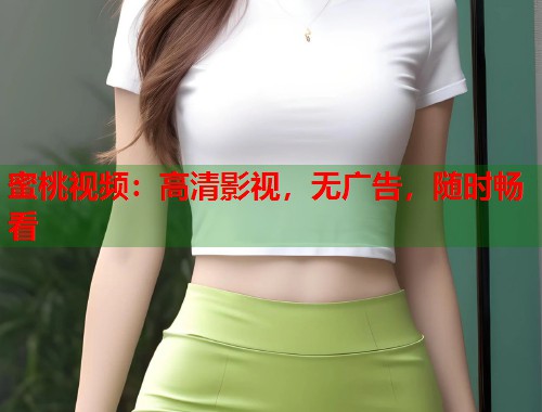 蜜桃视频：高清影视，无广告，随时畅看  第1张