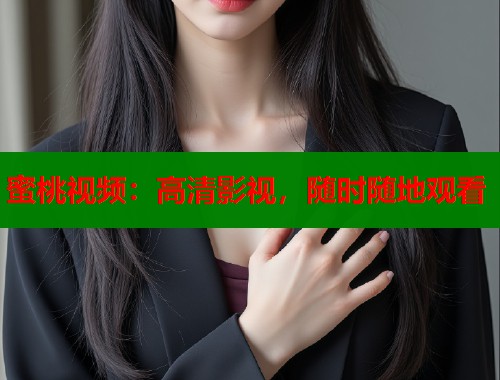 蜜桃视频：高清影视，随时随地观看  第1张