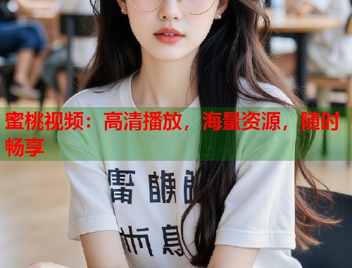 蜜桃视频：高清播放，海量资源，随时畅享  第1张