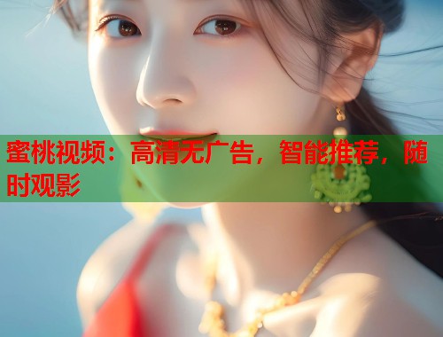 蜜桃视频：高清无广告，智能推荐，随时观影  第1张