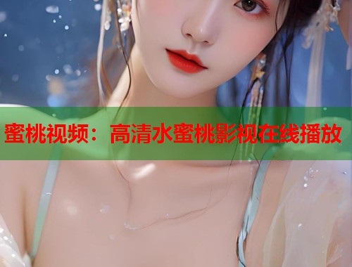 蜜桃视频：高清水蜜桃影视在线播放  第1张