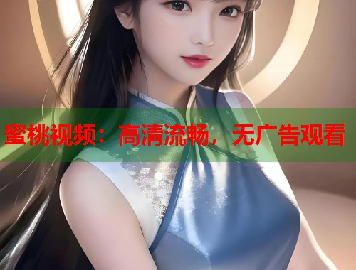 蜜桃视频：高清流畅，无广告观看  第1张